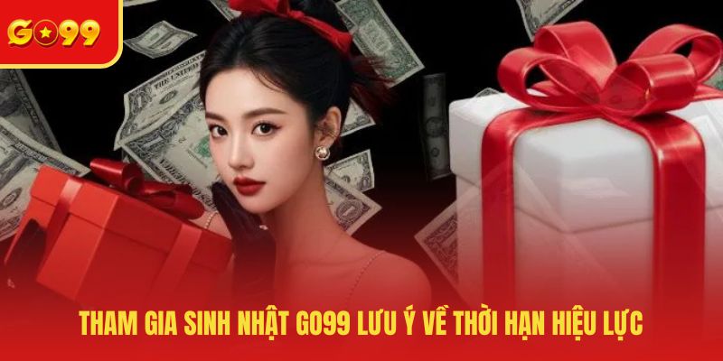 Tham gia sinh nhật GO99 lưu ý về thời hạn hiệu lực